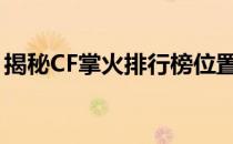 揭秘CF掌火排行榜位置，轻松查看玩家排名！