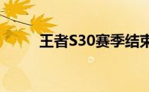 王者S30赛季结束时间预测与前瞻