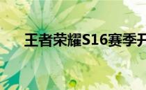 王者荣耀S16赛季开始与结束时间解析