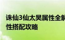 诛仙3仙太昊属性全解析——打造最强仙途属性搭配攻略