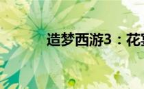 造梦西游3：花宴获取攻略大全