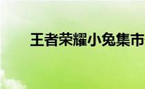 王者荣耀小兔集市最高售卖数量揭晓