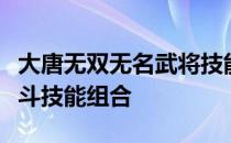 大唐无双无名武将技能攻略：如何打造无敌战斗技能组合