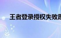 王者登录授权失败原因解析及解决方案