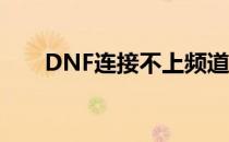 DNF连接不上频道失败解决方法大全