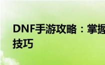 DNF手游攻略：掌握制作人物人偶的步骤与技巧