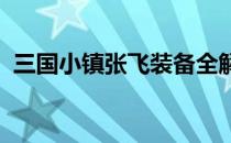 三国小镇张飞装备全解析：装备出处大揭秘