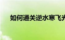 如何通关逆水寒飞光扶摇关卡攻略秘籍