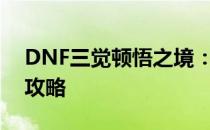 DNF三觉顿悟之境：宠物宝珠神秘礼盒获取攻略