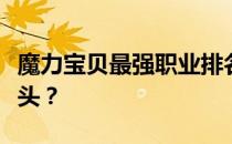 魔力宝贝最强职业排名解析：哪个职业独占鳌头？