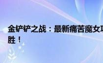 金铲铲之战：最新痛苦魔女攻略指南，掌握核心战术轻松取胜！