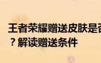 王者荣耀赠送皮肤是否需要满足三天好友关系？解读赠送条件