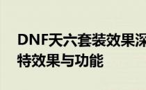 DNF天六套装效果深度解析：全面揭示其独特效果与功能