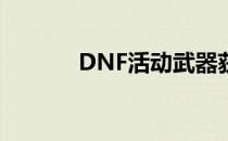 DNF活动武器获取攻略大揭秘