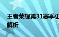 王者荣耀第31赛季更新时间预测及相关细节解析