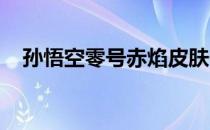 孙悟空零号赤焰皮肤价格及详细信息解析