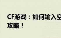 CF游戏：如何输入空格名字？空格名字创建攻略！