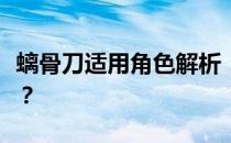 螭骨刀适用角色解析：谁最适合使用这把武器？