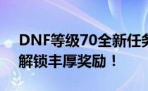 DNF等级70全新任务攻略：挑战更高难度，解锁丰厚奖励！