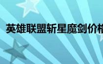 英雄联盟斩星魔剑价格分析及最新市场动态