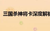 三国杀神将卡深度解析：神秘武将悉数登场