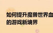 如何提升魔兽世界血岩碎片上限——解锁你的游戏新境界