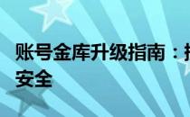 账号金库升级指南：提升存储能力，保障账户安全