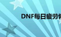 DNF每日疲劳恢复时间点详解