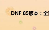 DNF 85版本：全面解析与游戏指南