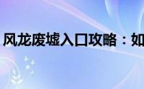 风龙废墟入口攻略：如何进入这片神秘之地？