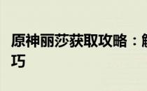 原神丽莎获取攻略：解锁丽莎角色的方法与技巧