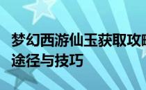 梦幻西游仙玉获取攻略：全面解析仙玉的获取途径与技巧