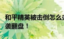 和平精英被击倒怎么办？实战攻略教你如何逆袭翻盘！