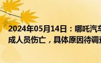 2024年05月14日：哪吒汽车回应天津车辆过火事故：未造成人员伤亡，具体原因待调查