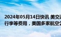 2024年05月14日快讯 美交通部新规要求航司预先披露托运行李等费用，美国多家航空公司提起诉讼