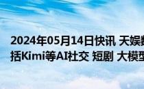 2024年05月14日快讯 天娱数科：数字营销业务新增客户包括Kimi等AI社交 短剧 大模型领域企业