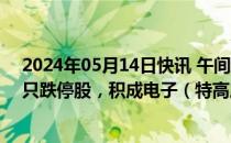 2024年05月14日快讯 午间涨跌停分析：59只涨停股，37只跌停股，积成电子（特高压）4连板