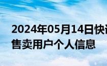 2024年05月14日快讯 移动 联通回应：不会售卖用户个人信息