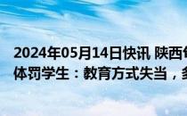 2024年05月14日快讯 陕西旬邑县教育局通报职教中心教师体罚学生：教育方式失当，多人被处分