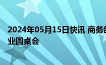 2024年05月15日快讯 商务部召开政府采购问题专场外资企业圆桌会