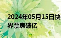 2024年05月15日快讯 电影猩球崛起：新世界票房破亿