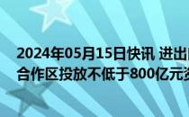 2024年05月15日快讯 进出口银行：未来5年内力争向前海合作区投放不低于800亿元资金