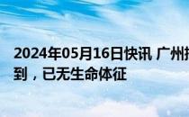 2024年05月16日快讯 广州批发市场火灾现场失联人员已找到，已无生命体征