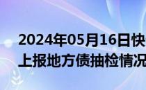 2024年05月16日快讯 证监会要求各证监局上报地方债抽检情况