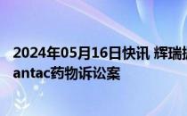 2024年05月16日快讯 辉瑞据悉拟支付高达2.5亿美元了结Zantac药物诉讼案