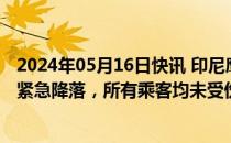 2024年05月16日快讯 印尼鹰记航空一波音客机因引擎起火紧急降落，所有乘客均未受伤