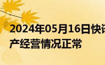 2024年05月16日快讯 2连板天地源：公司生产经营情况正常