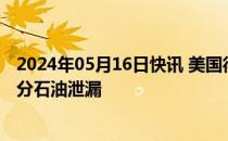 2024年05月16日快讯 美国得州一大桥因驳船撞击关闭，部分石油泄漏