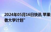 2024年05月16日快讯 苹果公司终止面向学生的“iOS开发者大学计划”