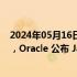 2024年05月16日快讯 JDK 11 官方支持延至 2032 年 1 月，Oracle 公布 Java SE 2024 年春季路线图